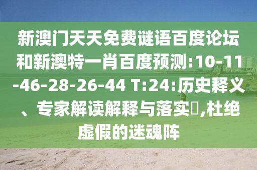 新澳门天天免费谜语百度论坛和新澳特一肖百度预测:10-11-46-28-26-44 T:24:历史释义、专家解读解释与落实​,杜绝虚假的迷魂阵