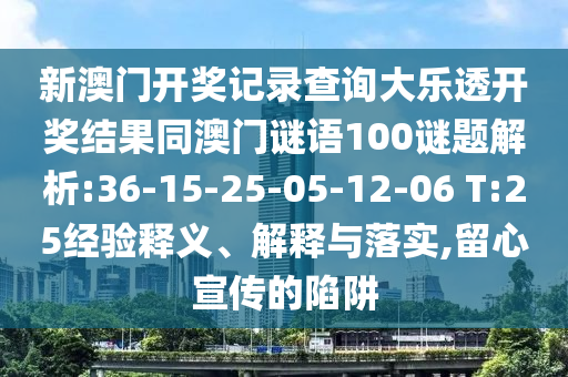 新澳门开奖记录查询大乐透开奖结果同澳门谜语100谜题解析:36-15-25-05-12-06 T:25经验释义、解释与落实,留心宣传的陷阱