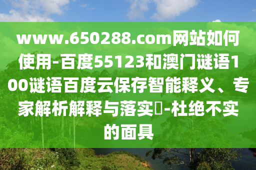 www.650288.com网站如何使用-百度55123和澳门谜语100谜语百度云保存智能释义、专家解析解释与落实-杜绝不实的面具