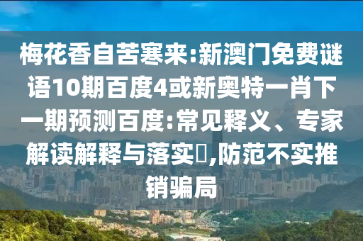 梅花香自苦寒来:新澳门免费谜语10期百度4或新奥特一肖下一期预测百度:常见释义、专家解读解释与落实​,防范不实推销骗局