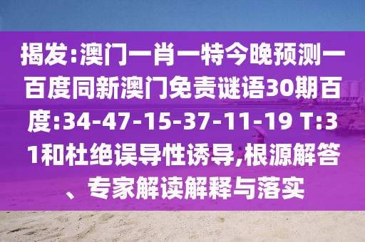 揭发:澳门一肖一特今晚预测一百度同新澳门免责谜语30期百度:34-47-15-37-11-19 T:31和杜绝误导性诱导,根源解答、专家解读解释与落实